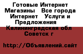 Готовые Интернет-Магазины - Все города Интернет » Услуги и Предложения   . Калининградская обл.,Советск г.